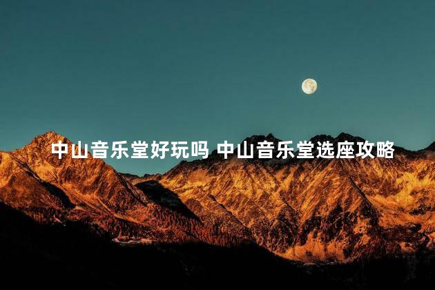 中山音乐堂好玩吗 中山音乐堂选座攻略